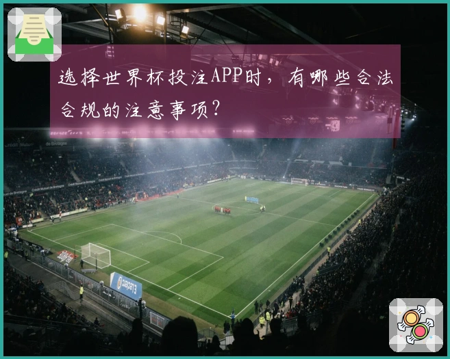 选择世界杯投注APP时,有哪些合法合规的注意事项?