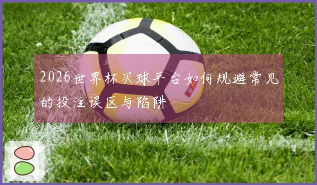 2026世界杯买球平台如何规避常见的投注误区与陷阱