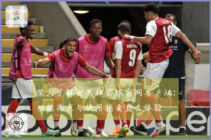 深入了解世界杯买球官网客户端：功能亮点与使用指南直击体验