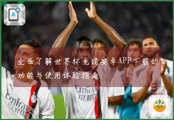 全面了解世界杯竞猜安卓APP下载的功能与使用体验指南