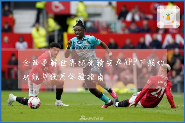 全面了解世界杯竞猜安卓APP下载的功能与使用体验指南