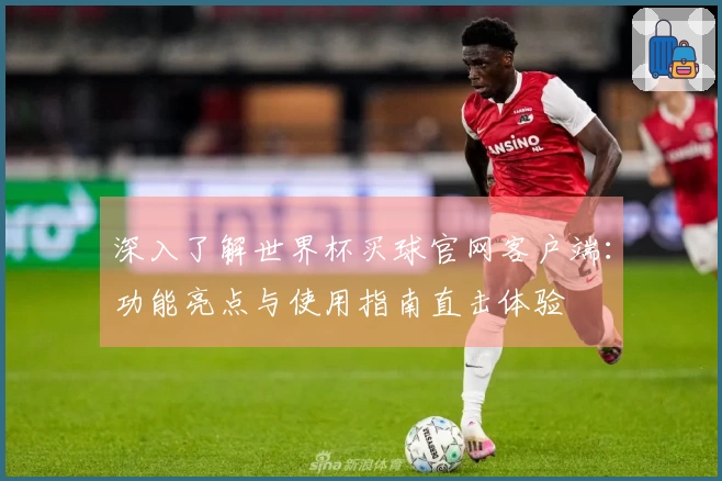 深入了解世界杯买球官网客户端：功能亮点与使用指南直击体验