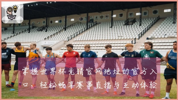掌握世界杯竞猜官网地址的官方入口，轻松畅享赛事直播与互动体验