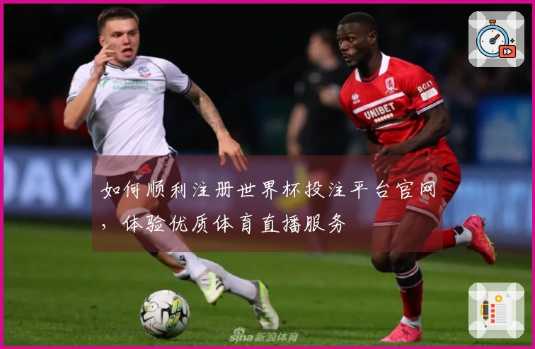 如何顺利注册世界杯投注平台官网，体验优质体育直播服务