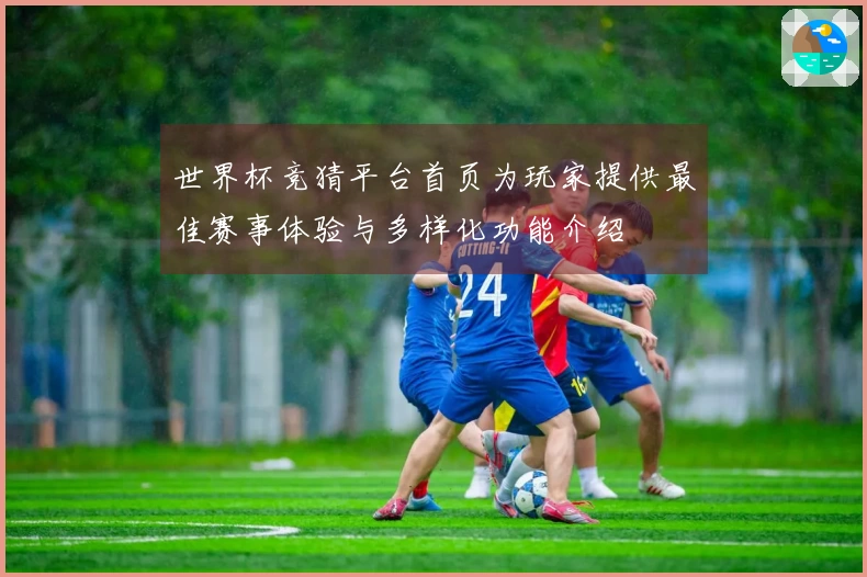 世界杯竞猜平台首页为玩家提供最佳赛事体验与多样化功能介绍