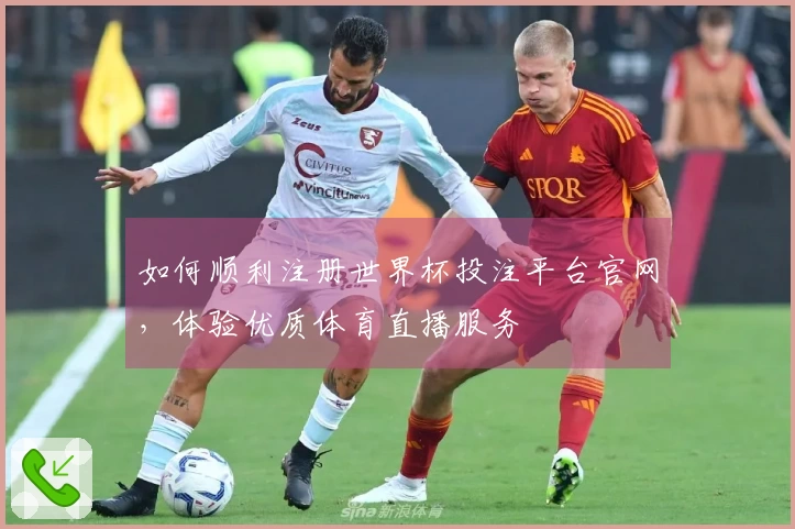 如何顺利注册世界杯投注平台官网,体验优质体育直播服务