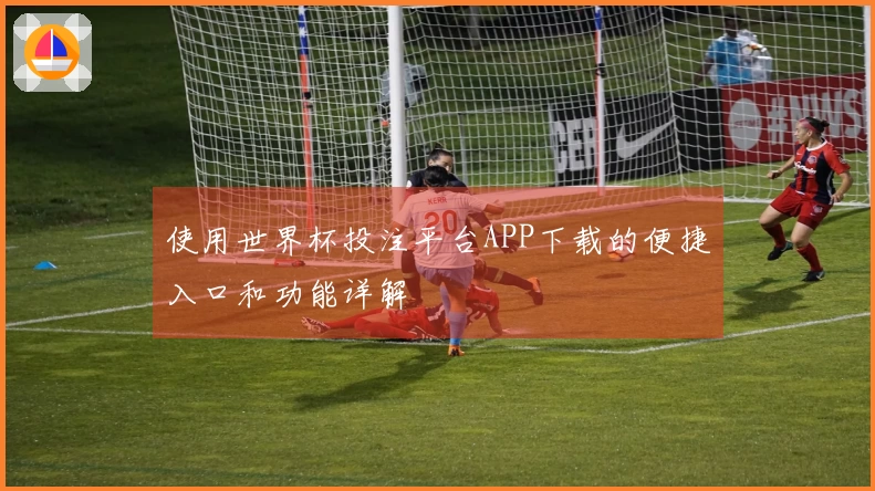 使用世界杯投注平台APP下载的便捷入口和功能详解
